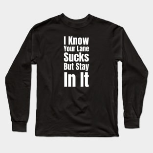 I Know Your Lane Sucks But Stay In It-Sarcastic Saying Long Sleeve T-Shirt